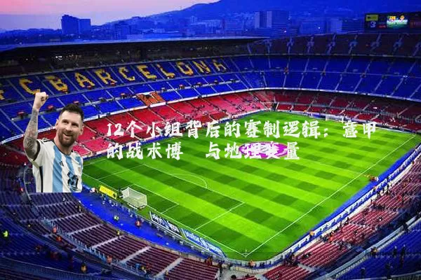 12个小组背后的赛制逻辑：意甲的战术博弈与地理变量