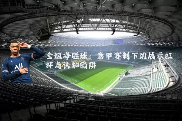 全组净胜球：意甲赛制下的战术杠杆与认知陷阱