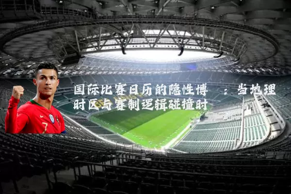 国际比赛日历的隐性博弈：当地理时区与赛制逻辑碰撞时