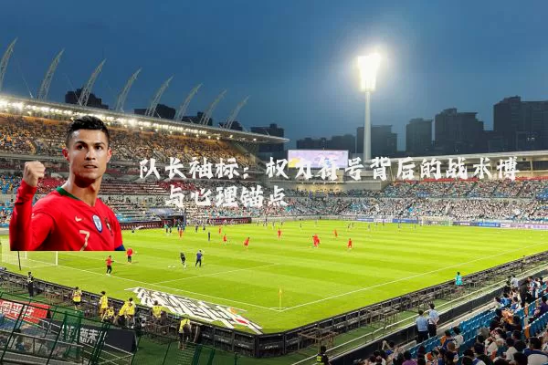 队长袖标：权力符号背后的战术博弈与心理锚点