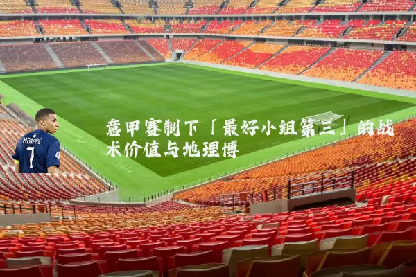 意甲赛制下「最好小组第三」的战术价值与地理博弈