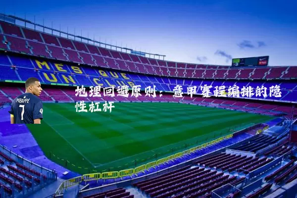 地理回避原则：意甲赛程编排的隐性杠杆