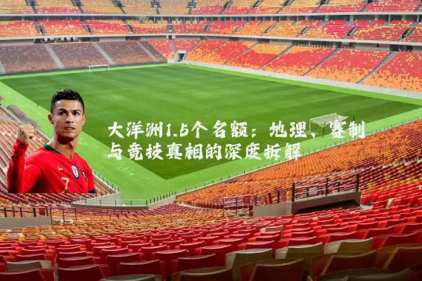 大洋洲1.5个名额：地理、赛制与竞技真相的深度拆解