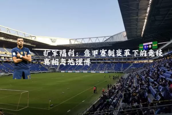 扩军福利：意甲赛制变革下的竞技真相与地理博弈