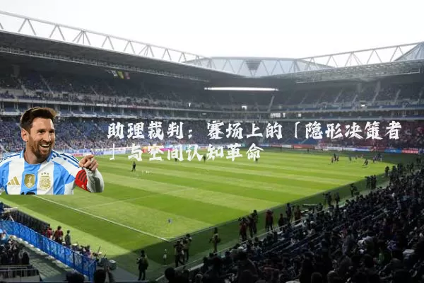 助理裁判：赛场上的「隐形决策者」与空间认知革命