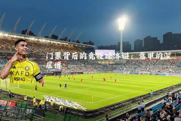 门票背后的竞技经济链：意甲的深层博弈