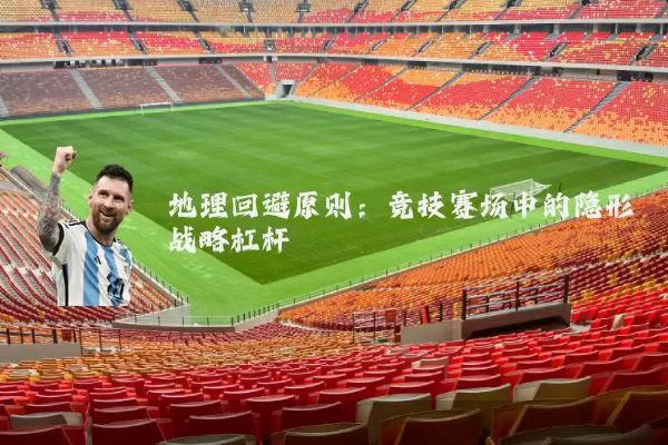 地理回避原则：竞技赛场中的隐形战略杠杆