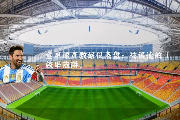 意甲球员数据仪表盘:被误读的「效率陷阱」