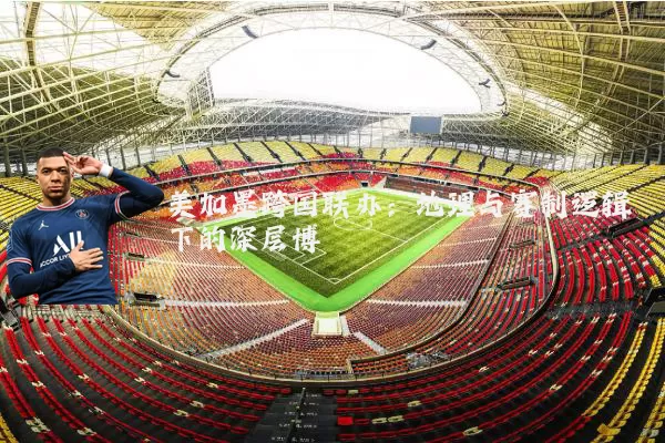 美加墨跨国联办:地理与赛制逻辑下的深层博弈