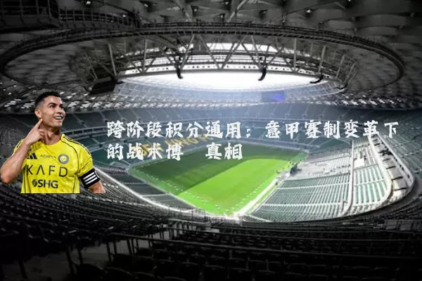 跨阶段积分通用：意甲赛制变革下的战术博弈真相