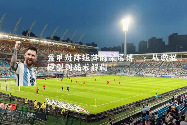 意甲对阵矩阵的深层博弈:从数据模型到战术解构