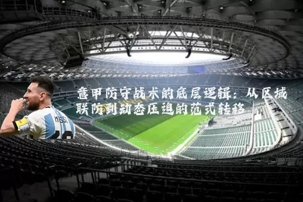 意甲防守战术的底层逻辑：从区域联防到动态压迫的范式转移