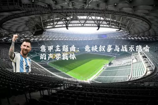 意甲主题曲:竞技叙事与战术隐喻的声学载体