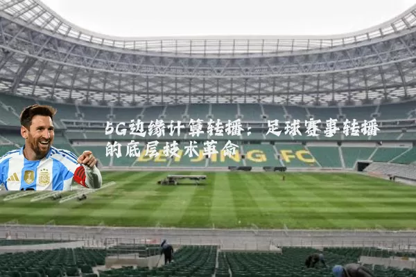 5G边缘计算转播:足球赛事转播的底层技术革命