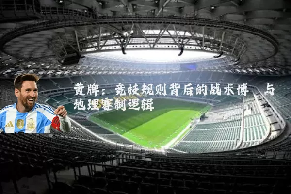 黄牌:竞技规则背后的战术博弈与地理赛制逻辑