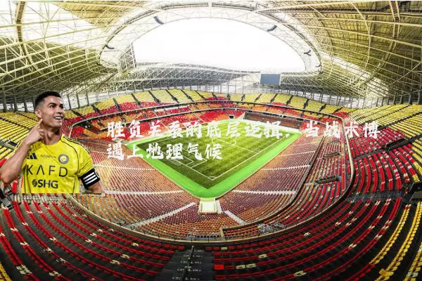 胜负关系的底层逻辑:当战术博弈遇上地理气候