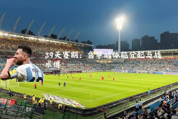 39天赛期：意甲的体能分配与战术博弈