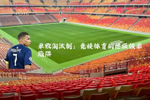 单败淘汰制:竞技体育的终极效率陷阱