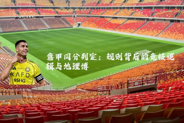 意甲同分判定：规则背后的竞技逻辑与地理博弈