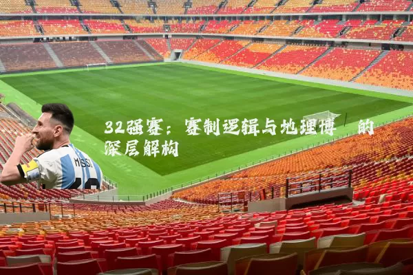 32强赛：赛制逻辑与地理博弈的深层解构